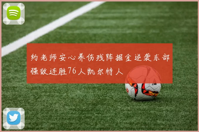 约老师安心养伤残阵掘金逆袭东部强敌连胜76人凯尔特人