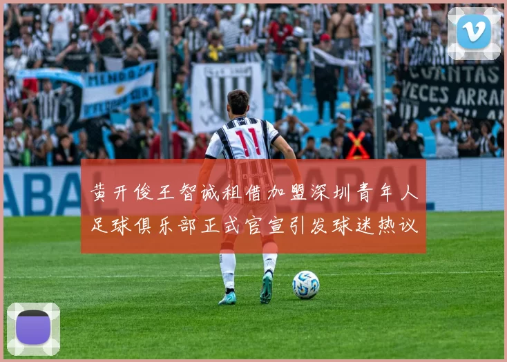 黄开俊王智诚租借加盟深圳青年人足球俱乐部正式官宣引发球迷热议
