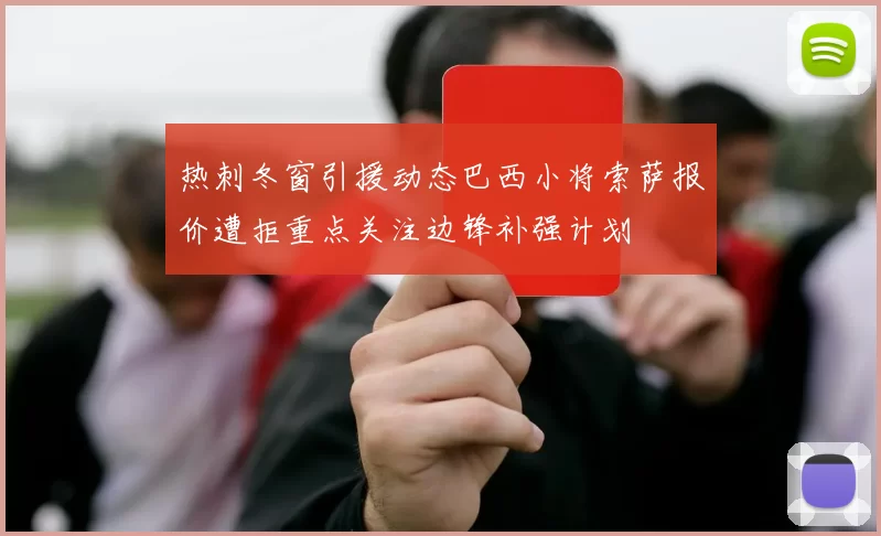 热刺冬窗引援动态巴西小将索萨报价遭拒重点关注边锋补强计划