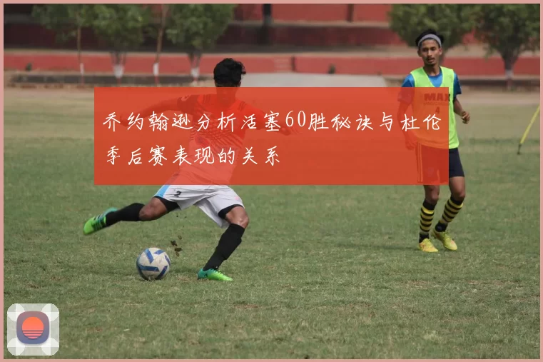 乔约翰逊分析活塞60胜秘诀与杜伦季后赛表现的关系