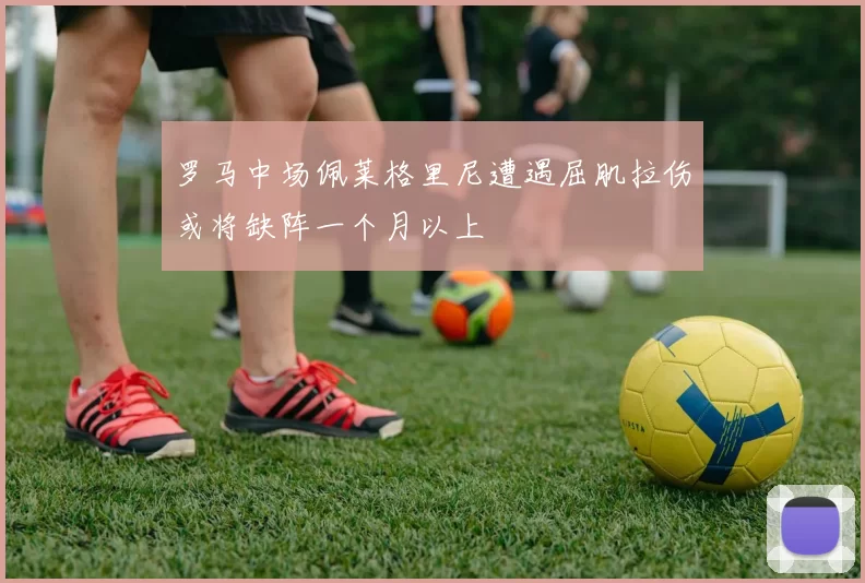 罗马中场佩莱格里尼遭遇屈肌拉伤或将缺阵一个月以上