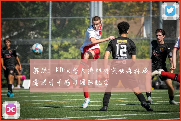 解说：KD状态火热即将突破森林狼需提升手感与团队配合