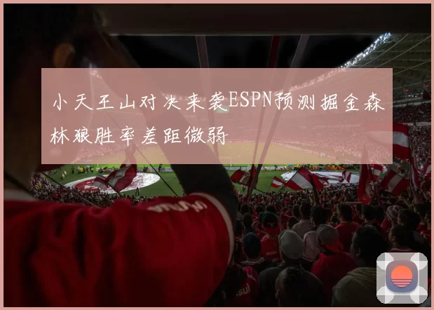 小天王山对决来袭ESPN预测掘金森林狼胜率差距微弱