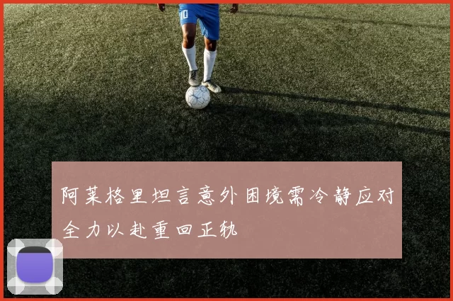 阿莱格里坦言意外困境需冷静应对全力以赴重回正轨